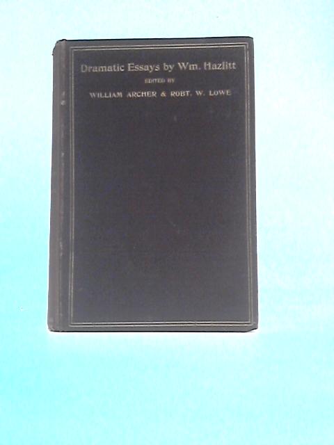 Dramatic Essays By William Hazlitt W.Archer & R.W.Lowe (Eds.)