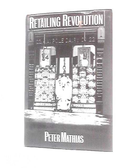 Retailing Revolution: A History Of Multiple Retailing In The Food Trades Based Upon The Allied Suppliers Group Of Companies By Peter Mathias