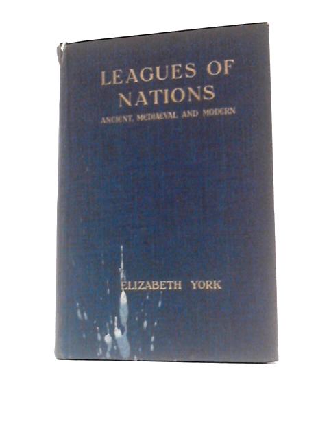 Leagues of Nations: Ancient, Mediaeval and Modern By Elizabeth York