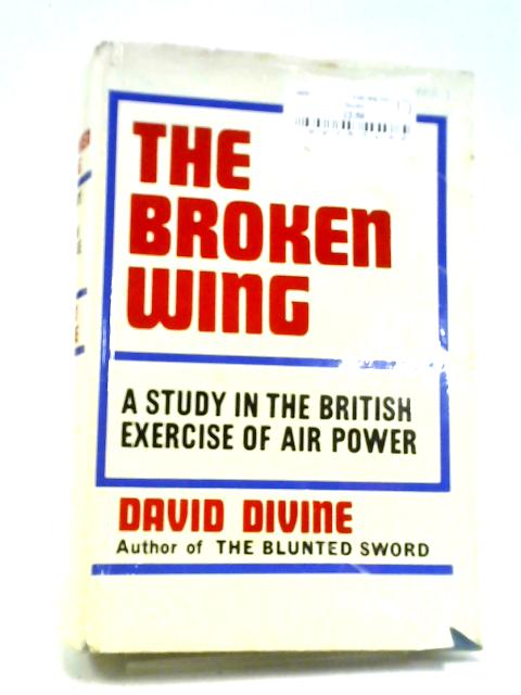 The Broken Wing: A Study In The British Exercise Of Air Power By David Divine