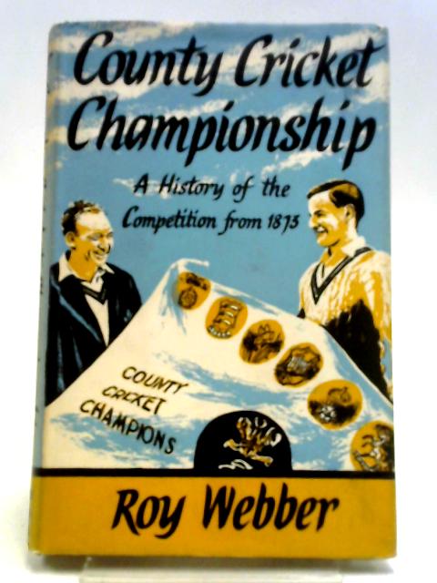 County Cricket Championship - A History Of The Competition From 1873 By Roy Webber