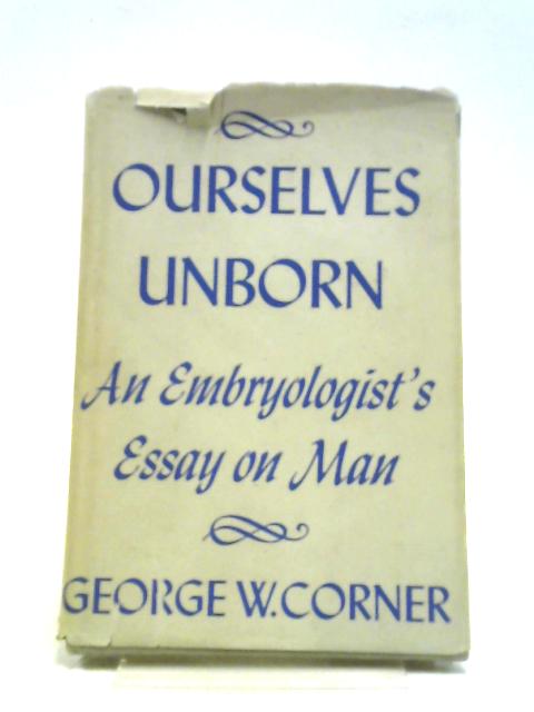 Ourselves Unborn – An Embryologist`s Essay on Man (The Terry Lectures) By George W. Corner