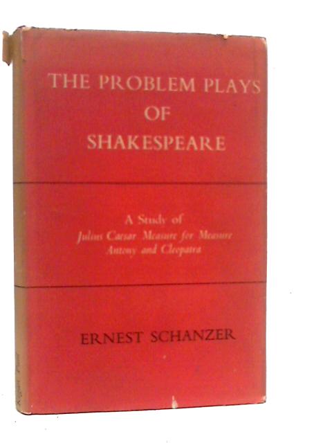 The Problem Plays of Shakespeare: A Study of Julius Ceasar, Measure for Measure, Antony and Cleopatra By William Shakespeare