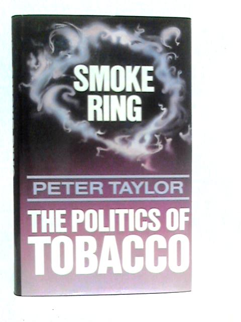 Smoke Ring: Politics of Tobacco By Peter Taylor