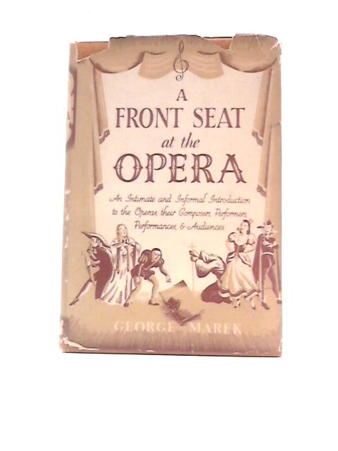 A Front Seat at the Opera. An Intimate and Informal Introduction to the Operas, Their Composers, Performers, Performances, & Audiences. By George R. Marek