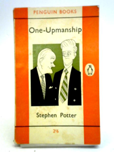 One-Upmanship: Being Some Account Of The Activities And Teaching Of The Lifemanship Correspondence College Of One-Upness And Gameslifemastery By Stephen Potter