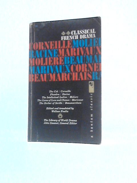 Classical French Drama: The Cid; Phaedra; the Intellectual Ladies; the Game of Love and Chance; the Barber of Seville By William Fowlie (Trans. & Ed.)