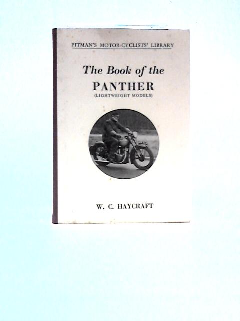 The Book Of The Panther (Lightweight Models): A Practical And Comprehensive Guide For Owners Of 250 C.C. And 350 C.C. Panther Motor-cycles (Covers Models From 1932 To 1958) By W. C. Haycraft