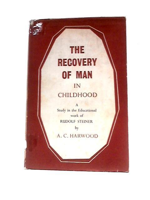 The Recovery of Man in Childhood - A Study in the Educational Work of Rudolf Steiner von Cecil Harwood