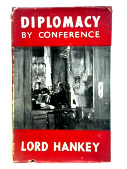 Diplomacy By Conference, Studies in Public Affairs 1920-1946 By Lord Hankey