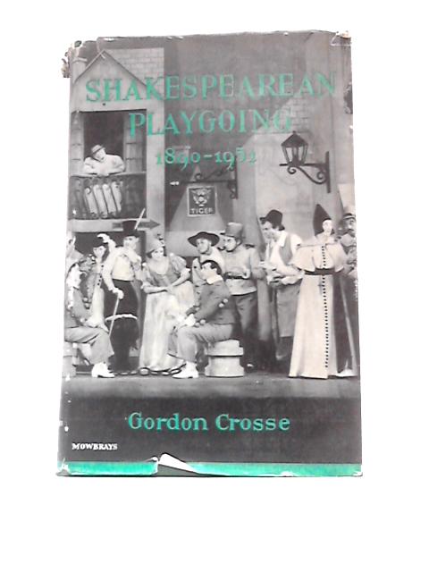 Shakespearean Playgoing, 1890-1952 By Gordon Crosse