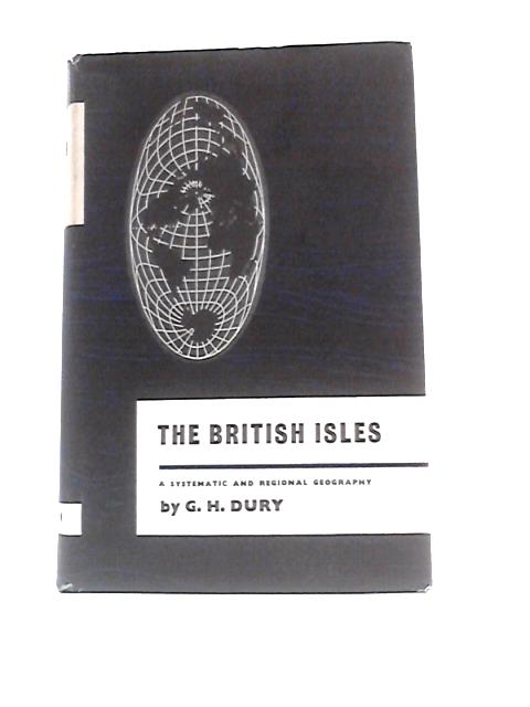 The British Isles: A Systematic And Regional Geography By G H.Dury