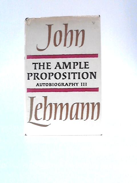 The Ample Proposition: Autobiography 3 By John Lehmann