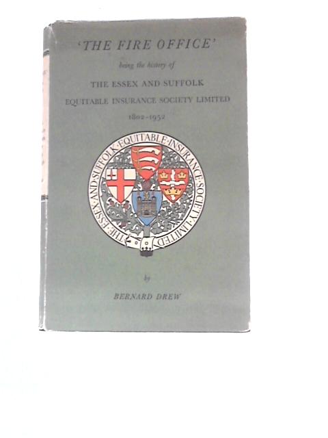 The Fire Office: The Essex & Suffolk Equitable Insurance Society Limited 1802-1952 By Bernard Drew