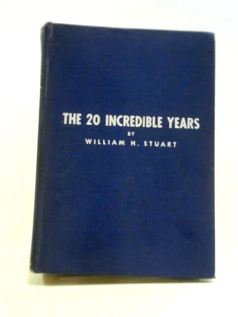 The Twenty Incredible Years - As Heard and Seen by William H. Stuart By William H. Stuart