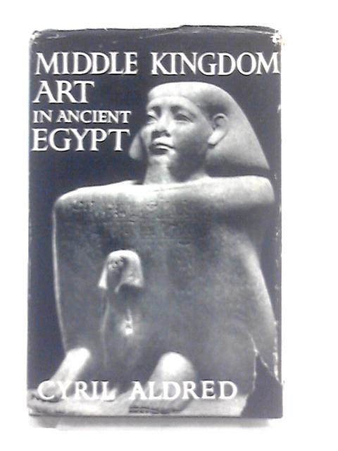 Middle Kingdom Art In Ancient Egypt: 2300-1590 B.C ("Chapters In Art" Series;no.15) By Cyril Aldred