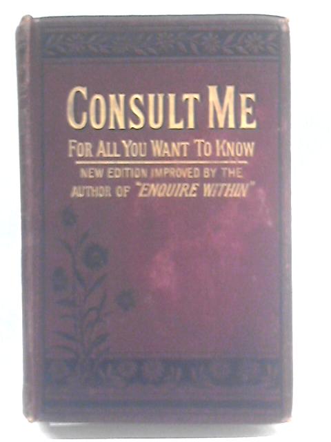 Consult Me, To Know How to Cook Consult Me On Confectionery, Consult Me On Household Management and Economy, Consult Me On Diseases and their Remedies von "The  of 'Enquire Within'"