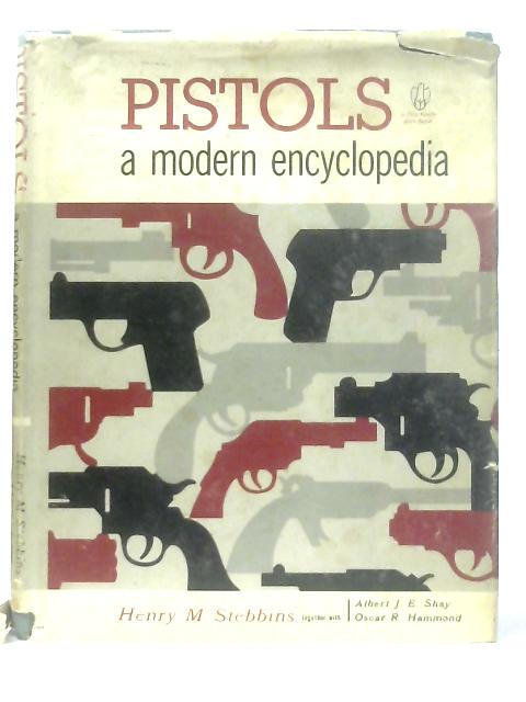 Pistols a Modern Encyclopedia By Henry M. Stebbins