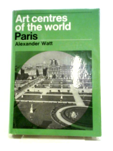 Art Centres Of The World: Paris (Art Centres Of The World Series) By Alexander Watt