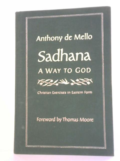 Sadhana: A Way to God - Christian Exercises in Eastern Form By Anthony de Mello