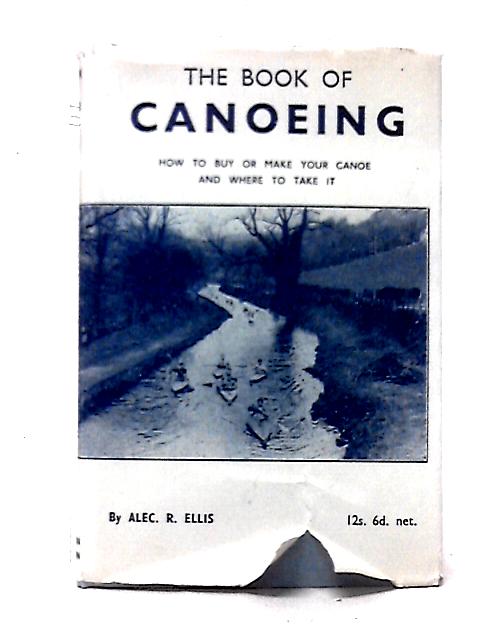 The Book Of Canoeing: How To Buy Or Make Your Canoe And Where To Take It par Alec Robert Ellis