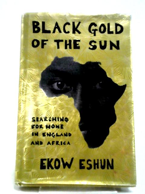 Black Gold of the Sun: Searching for Home in England and Africa By Ekow Eshun