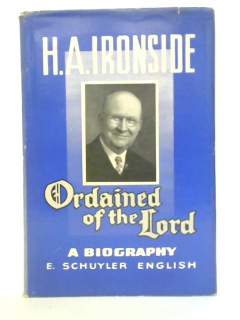 H.A. Ironside, Ordained of the Lord By E. Schuyler English