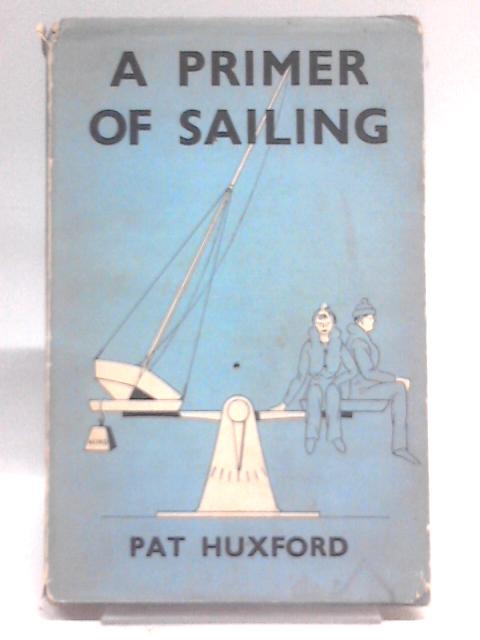 A Primer Of Sailing: A Practical Introduction To Small-Boat Sailing By Pat Huxford