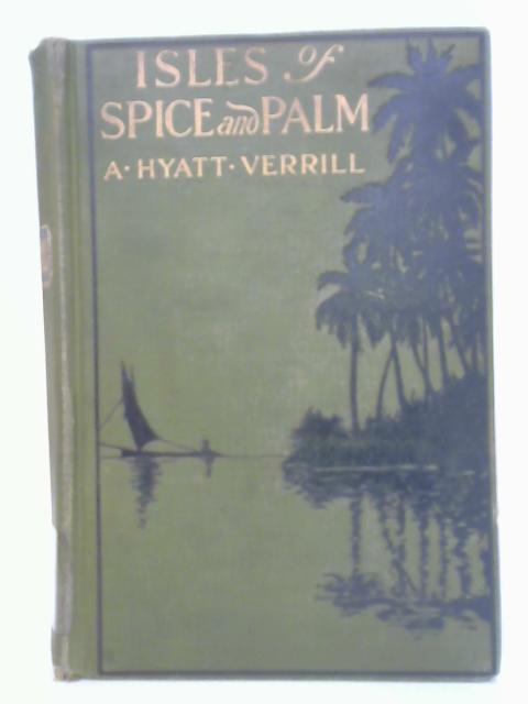Isles of Spice and Palm By A. Hyatt Verrill
