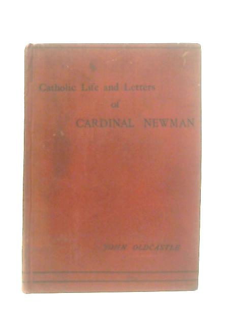 Catholic Life and Letters of Cardinal Newman, with Notes on the Oxford Movement and its Men By John Oldcastle