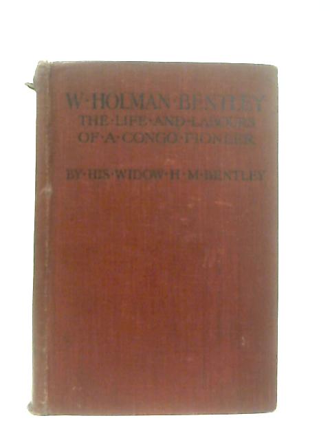 W. Holman Bentley The Life and Labours of A Congo Pioneer By H. M. Bentley