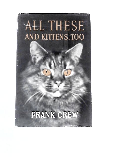 All These And Kittens, Too: The Story Of The Author's Twenty-one Cats By Frank Crew