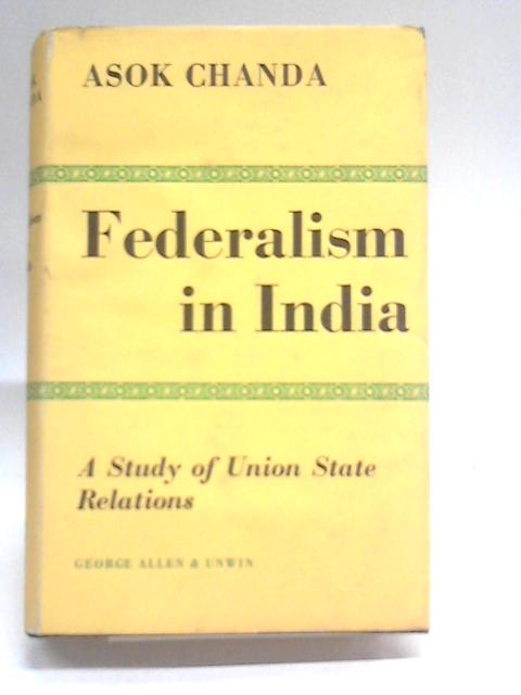 Federalism in India: A study of union-state relations By Asok Kumar Chanda