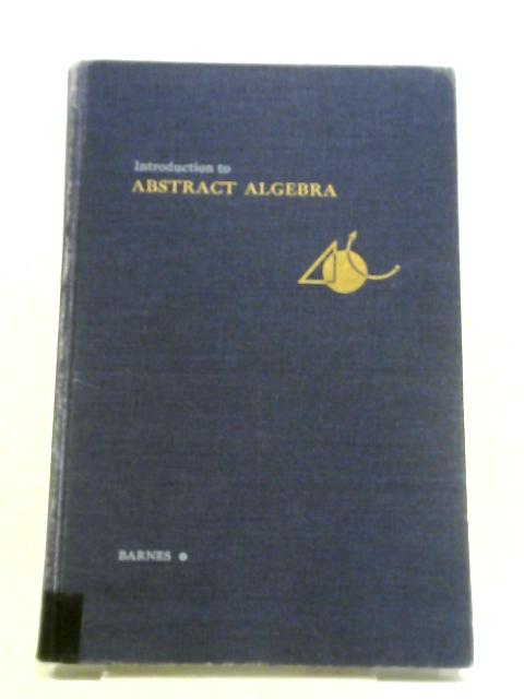 Introduction to Abstract Algebra. By Wilfred E Barnes