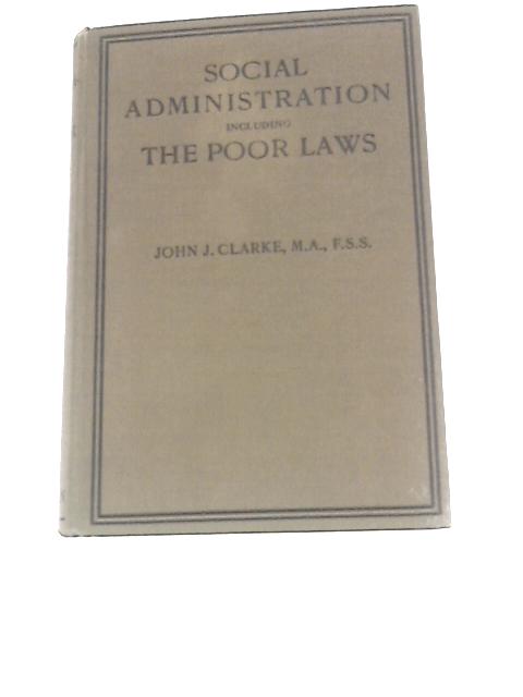 Social Administration Including The Poor Laws By John Joseph Clarke
