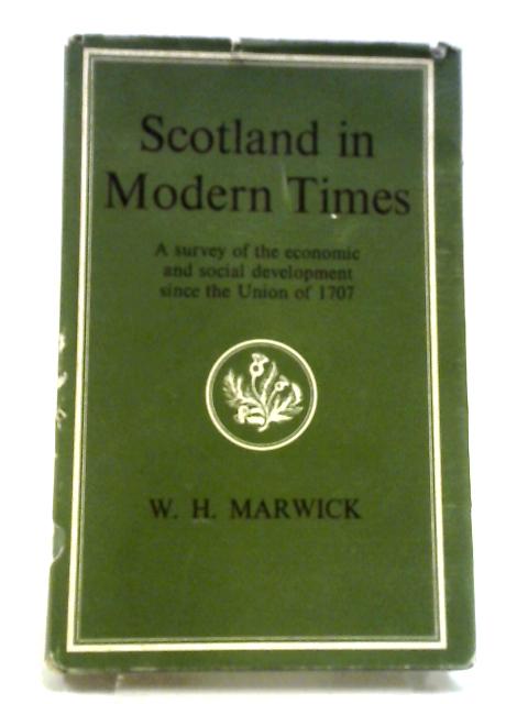 Scotland in Modern Times: An outline of Economic and Social Development since the Union of 1707 By Marwick, W H