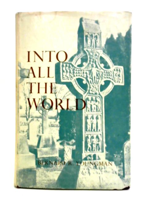 Into All the World. The Story of the First Thousand Years of Christianity. By Bernard R. Youngman