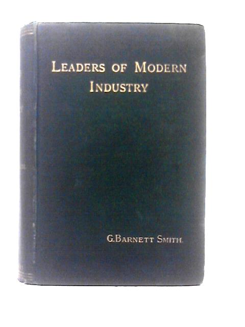 Leaders of Modern Industry: Biographical Sketches By G. Barnett Smith