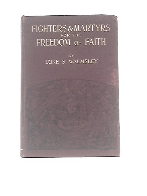 Fighters and Martyrs for the Freedom of Faith By Luke S. Walmsley