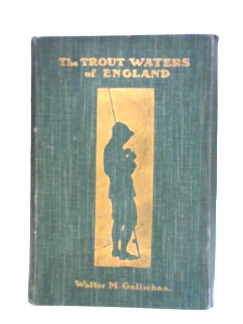 The Trout Waters of England - a Practical Guide to the Fisherman for Sea Trout, Brown Trout and Grayling von Walter M. Gallichan