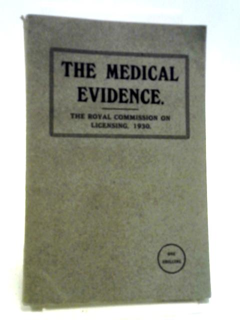 The Medical Evidence Before The Royal Commission On Licensing, 1930: A Summary Of The Evidence Presented By Sixteen Medical Witnesses By Courtenay Charles Weeks