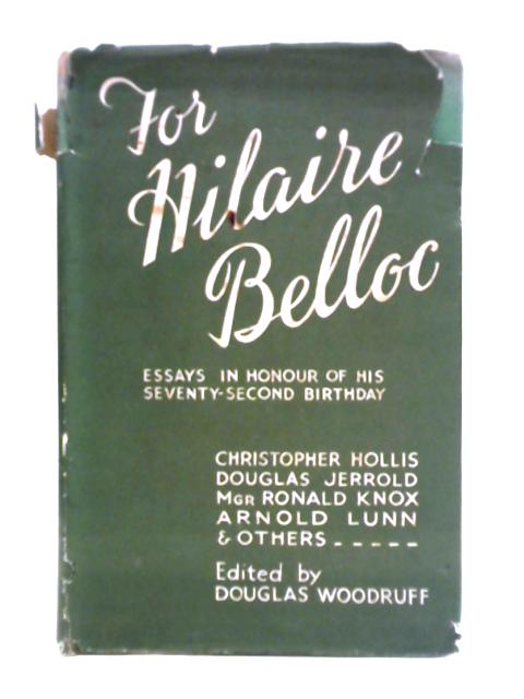 For Hilaire Belloc - Essays in Honour of His 72nd Birthday By Douglas Woodruff