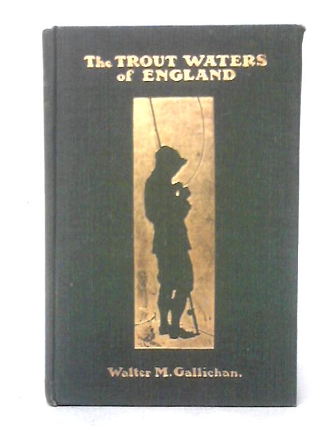 The Trout Waters of England - a Practical Guide to the Fisherman for Sea Trout, Brown Trout and Grayling von Walter M. Gallichan