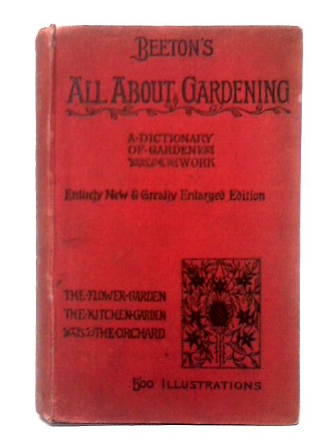Beeton's All About Gardening: a Popular Dictionary of Garden Work Containing Full and Comprehensive Practical Details and Exhaustive Instructions in the Various Branches of Horticultural Science By Samuel Orchart Beeton
