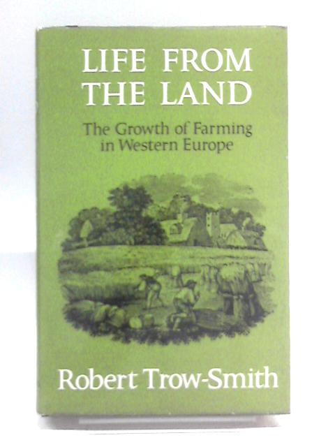 Life From the Land: The Growth of Farming in Western Europe By Robert Trow-Smith