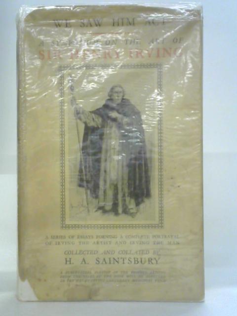 We Saw Him Act: A Symposium On The Art Of Sir Henry Irving By H.A. Saintsbury and Cecil Palmer Eds.