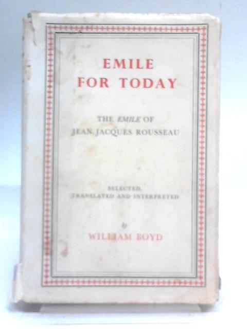 Emile for Today - the Emile of Jean Jacques Rousseau By William Boyd (Ed.)