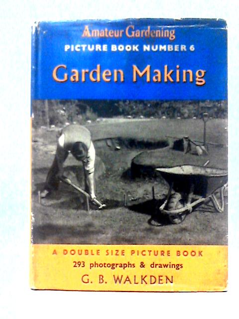 Garden Making ('Amateur Gardening'. Picture Books; No.6) By G. B. Walkden