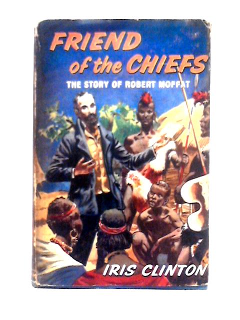 Friend of the Chiefs: The Story of Robert Moffat von Iris Clinton