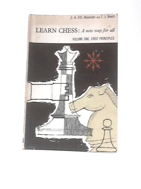 Learn Chess: A New Way for All. Volume One: First Principles By C.H.O'D.Alexander and T.J.Beach